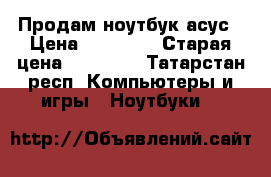 Продам ноутбук асус › Цена ­ 15 000 › Старая цена ­ 22 000 - Татарстан респ. Компьютеры и игры » Ноутбуки   